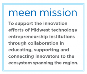 MEEN mission: to support the innovation efforts of midwest technology entrepreneurship institutions through collaboration in educating supporting and connecting innovators to the ecosystem spanning the region